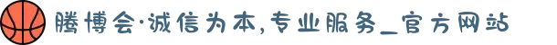 腾博会·诚信为本,专业服务_官方网站